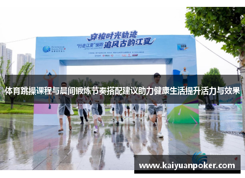 体育跳操课程与晨间锻炼节奏搭配建议助力健康生活提升活力与效果